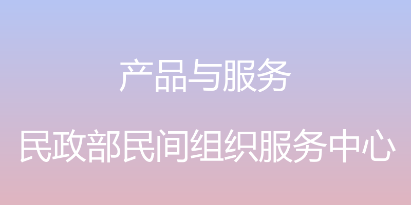 产品与服务 - 民政部民间组织服务中心