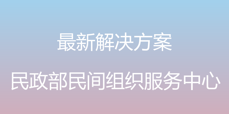 最新解决方案 - 民政部民间组织服务中心