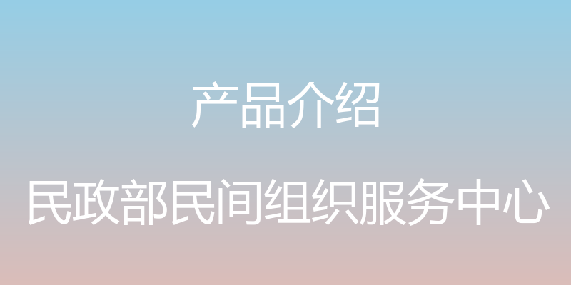 产品介绍 - 民政部民间组织服务中心