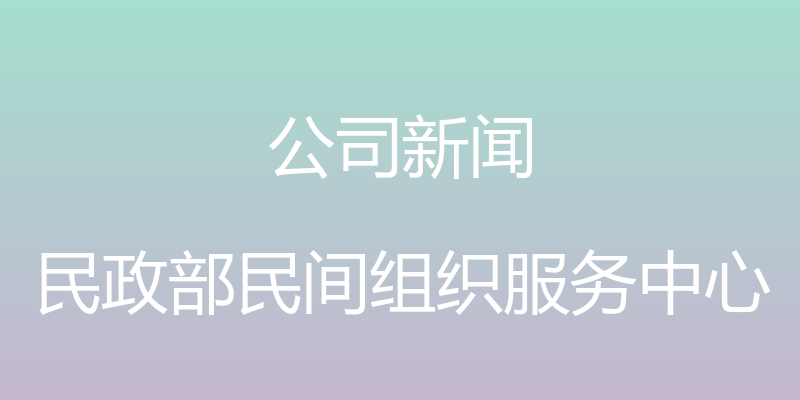 公司新闻 - 民政部民间组织服务中心